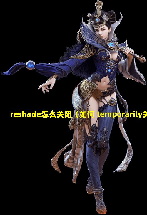 reshade怎么关闭（如何 temporarily关闭 reshade 的效果）